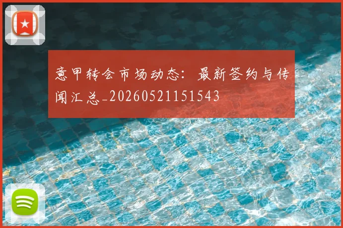 意甲转会市场动态：最新签约与传闻汇总_20260521151543