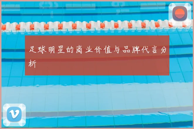 足球明星的商业价值与品牌代言分析