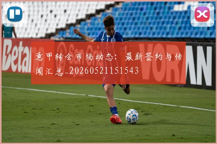 意甲转会市场动态：最新签约与传闻汇总_20260521151543