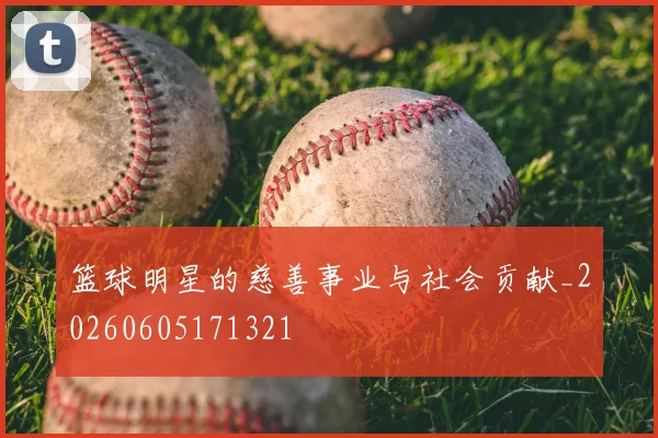 篮球明星的慈善事业与社会贡献_20260605171321