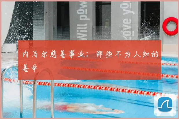 内马尔慈善事业：那些不为人知的善举