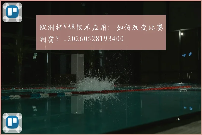 欧洲杯VAR技术应用:如何改变比赛判罚?_20260528193400