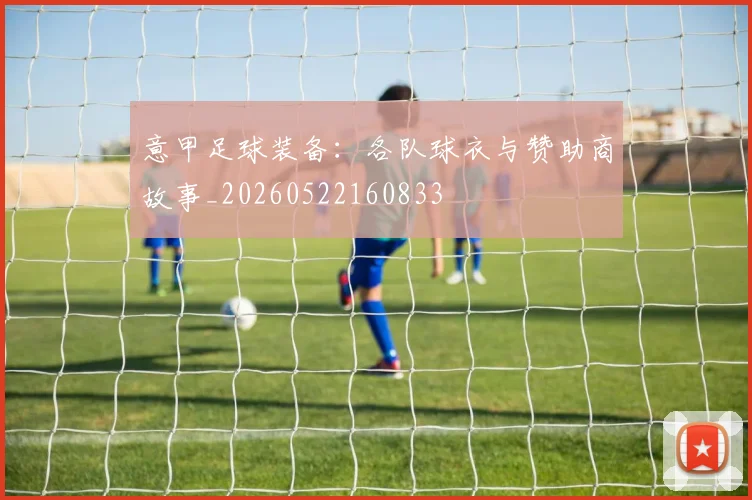 意甲足球装备:各队球衣与赞助商故事_20260522160833