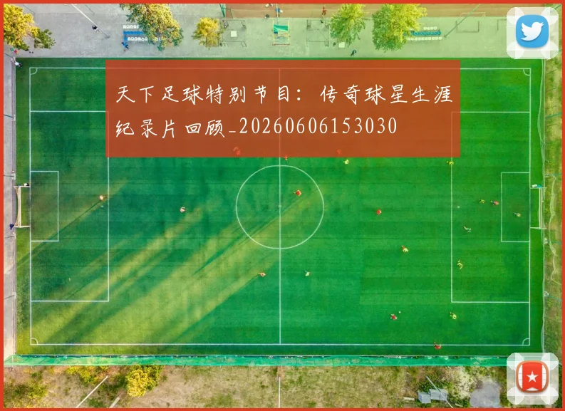 天下足球特别节目:传奇球星生涯纪录片回顾_20260606153030