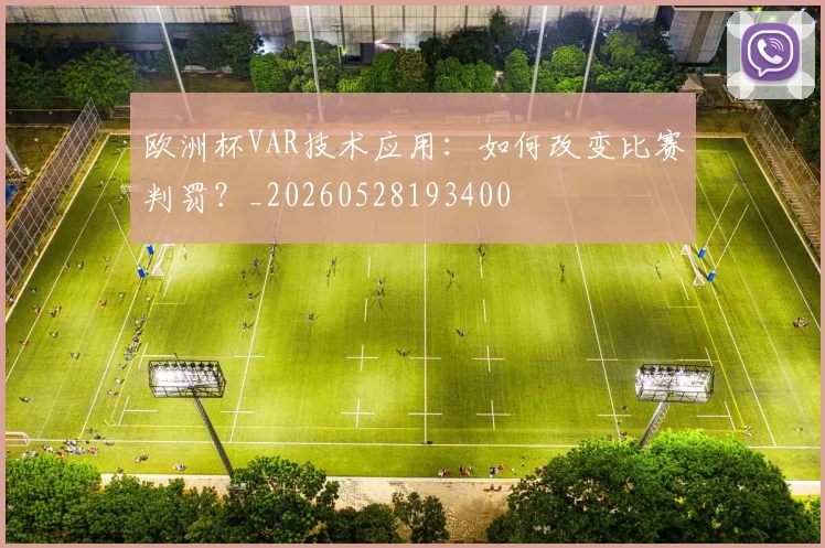 欧洲杯VAR技术应用:如何改变比赛判罚?_20260528193400