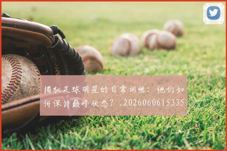 揭秘足球明星的日常训练:他们如何保持巅峰状态?_20260606153359