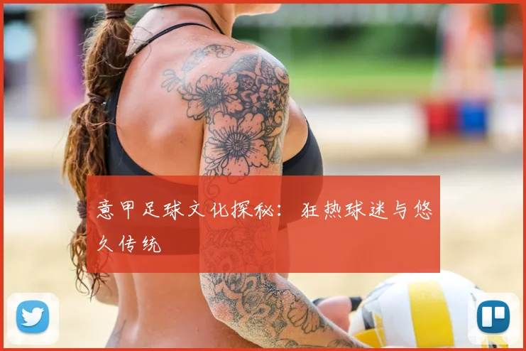 意甲足球文化探秘:狂热球迷与悠久传统